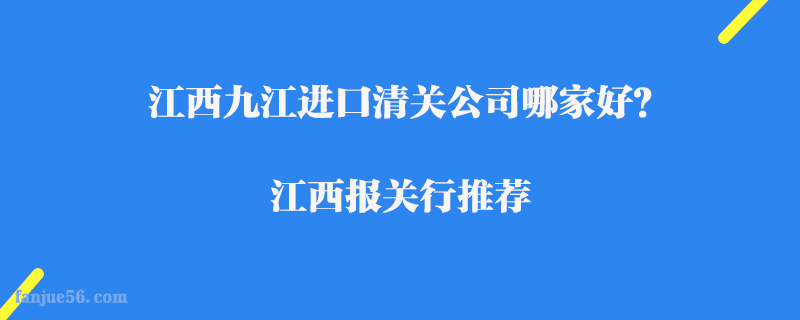 江西九江進(jìn)口清關(guān)公司哪家好？江西報(bào)關(guān)行推薦