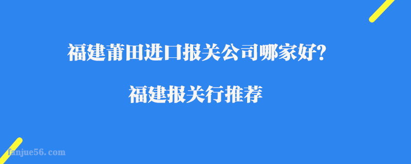 福建莆田進(jìn)口報(bào)關(guān)公司哪家好？福建報(bào)關(guān)行推薦