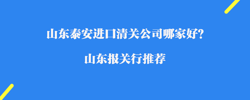 山東泰安進(jìn)口清關(guān)公司哪家好？山東報(bào)關(guān)行推薦