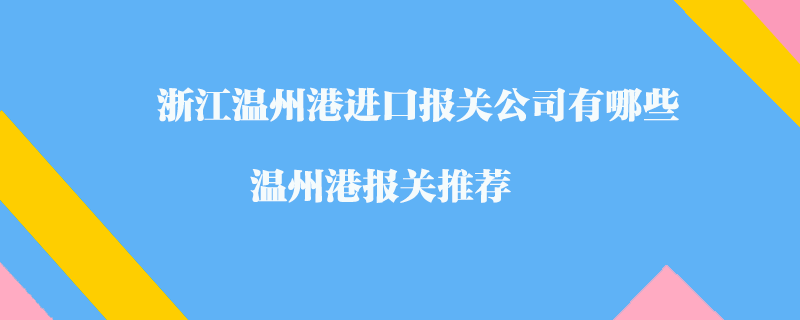 浙江溫州港進(jìn)口報關(guān)公司有哪些？溫州港報關(guān)推薦