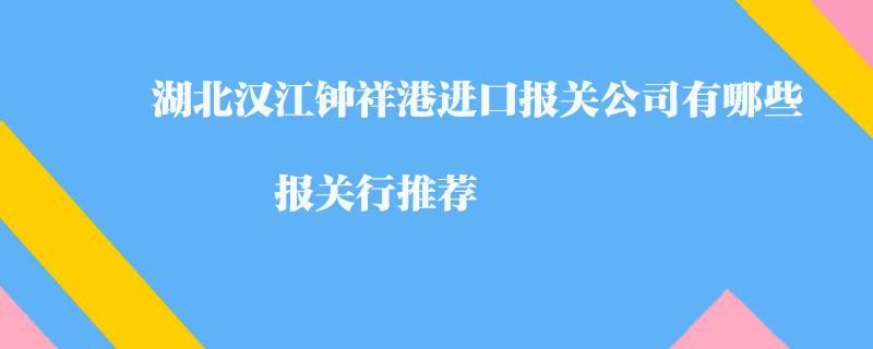 湖北漢江鐘祥港進(jìn)口報(bào)關(guān)公司有哪些？報(bào)關(guān)行推薦