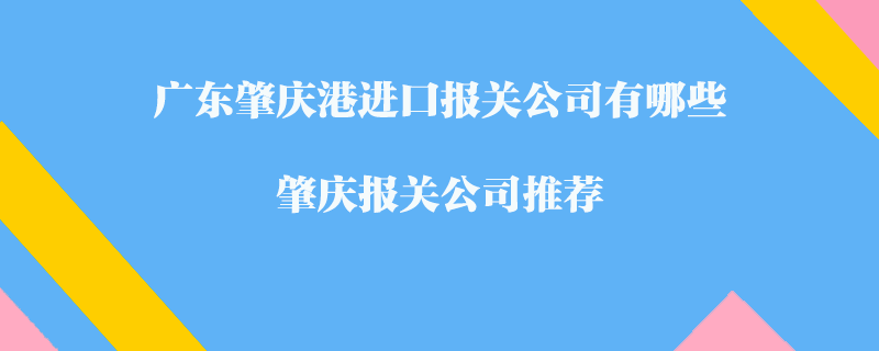廣東肇慶港進(jìn)口報(bào)關(guān)公司有哪些？肇慶報(bào)關(guān)公司推薦