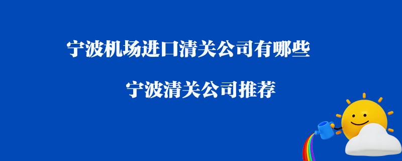寧波機場進口清關(guān)公司有哪些？寧波清關(guān)公司推薦