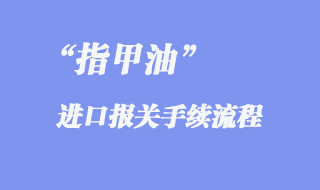 指甲油進(jìn)口報(bào)關(guān)手續(xù)流程