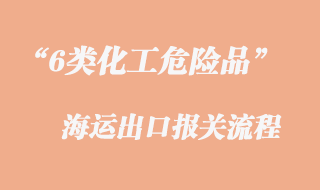 6類化工危險(xiǎn)品海運(yùn)出口報(bào)關(guān)流程