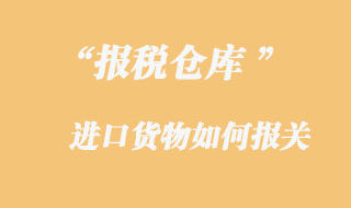 報(bào)稅倉(cāng)庫(kù)進(jìn)口貨物報(bào)關(guān)
