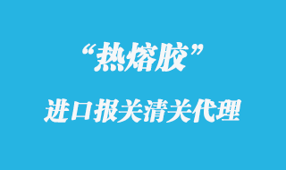 熱熔膠進(jìn)口報(bào)關(guān)代理
