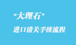 大理石進口報關(guān)流程