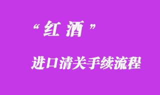 紅酒進(jìn)口清關(guān)手續(xù)流程
