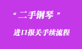 二手鋼琴進(jìn)口報(bào)關(guān)手續(xù)流程