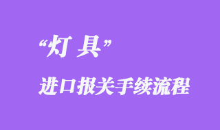 燈具進口報關需要什么資料，流程怎樣？