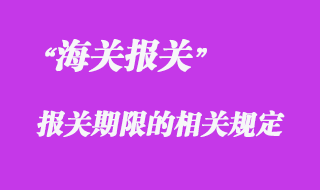對報(bào)關(guān)期限的相關(guān)管理規(guī)定