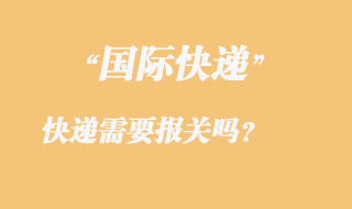 發(fā)國(guó)際快遞需要報(bào)關(guān)嗎，國(guó)際快遞需要那些資料？