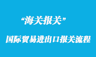 國際貿(mào)易進(jìn)出口報(bào)關(guān)流程