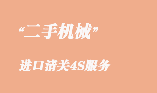 二手機械進(jìn)口清關(guān)4S服務(wù)