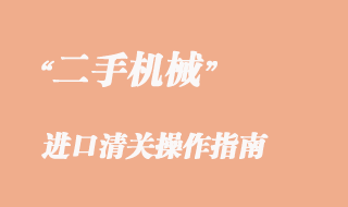 二手機械進口清關(guān)操作指南