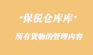 海關(guān)對(duì)保稅倉庫設(shè)立及所有貨物的管理內(nèi)容