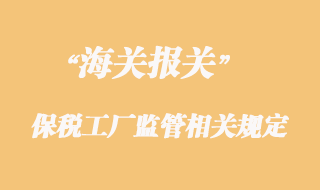 海關(guān)對(duì)保稅工廠監(jiān)管相關(guān)規(guī)定