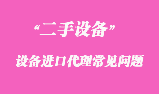 二手機械設(shè)備進口代理常見問題