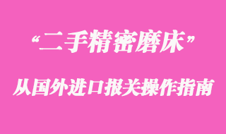 二手精密磨床從國外進口報關(guān)操作指南