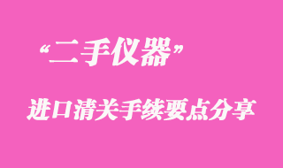 代理進口二手儀器清關手續(xù)注意事項