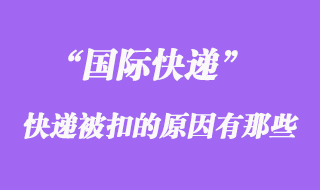 國際快遞如果被扣了，被扣關(guān)的原因有哪些？