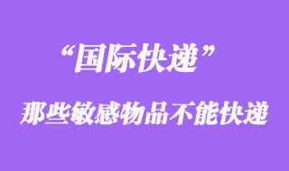 國(guó)際快遞中不能快遞敏感物品，敏感貨包含哪些