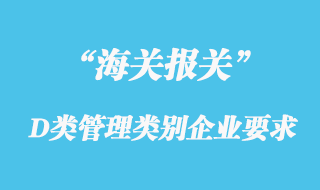 海關(guān)對(duì)適用于D類(lèi)管理類(lèi)別企業(yè)監(jiān)管措施規(guī)定