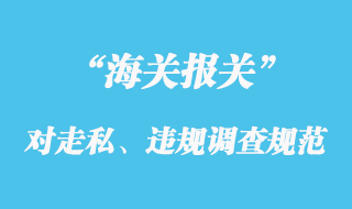 海關(guān)對(duì)走私、違規(guī)等行政違法案件的調(diào)查規(guī)范