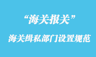 海關(guān)緝私部門(mén)的設(shè)置規(guī)范