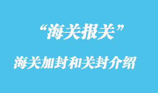 海關(guān)加封是指什么？關(guān)封是介紹？