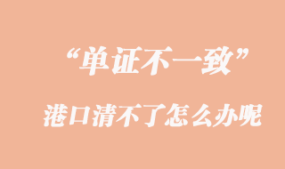 單證不一致，港口清不了怎么辦呢？