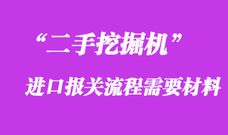 二手挖掘機進口報關(guān)流程需要的材料