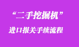 二手挖掘機進口報關(guān)流程