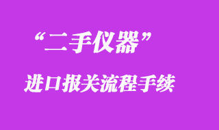 二手儀器進(jìn)口報關(guān)清關(guān)手續(xù)流程