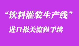 二手飲料灌裝生產(chǎn)線進口清關_舊設備進口通關流程