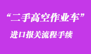 二手蜘蛛車高空作業(yè)車進(jìn)口報關(guān)資料流程