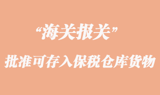 海關(guān)批準(zhǔn)可存入保稅倉(cāng)庫(kù)貨物的有哪些
