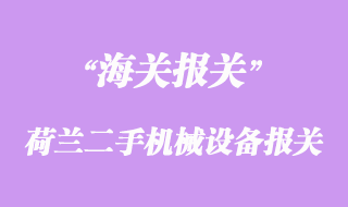 荷蘭二手機(jī)械設(shè)備采購進(jìn)口報(bào)關(guān)手續(xù)流程