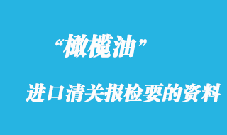 橄欖油進口清關(guān)前需要報檢要的資料