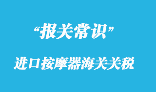 上海進(jìn)口按摩器海關(guān)關(guān)稅_按摩器報關(guān)清關(guān)稅率