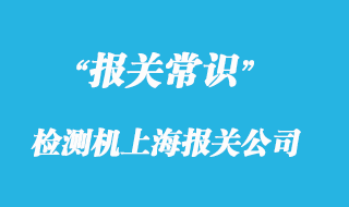 檢測機(jī)上海報關(guān)公司選擇哪家比較有經(jīng)驗(yàn)