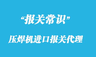 壓焊機進口報關代理_一般貿易專業(yè)清關