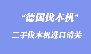 德國(guó)二手伐木機(jī)進(jìn)口報(bào)關(guān)手續(xù)_舊伐木機(jī)進(jìn)口清關(guān)