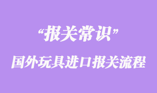 國(guó)外玩具進(jìn)口報(bào)關(guān)到國(guó)內(nèi)流程