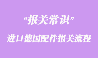 進(jìn)口德國配件報(bào)關(guān)流程這樣操作比較好