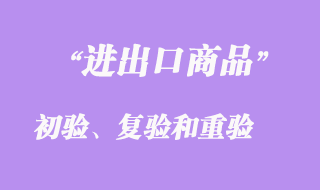 進出口商品的初驗、復驗和重驗