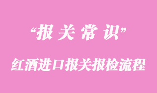 紅酒進(jìn)口報關(guān)報檢流程