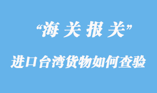 進(jìn)口臺(tái)灣貨物如何應(yīng)對(duì)查驗(yàn)
