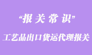 工藝品出口貨運(yùn)代理報關(guān)手續(xù)流程
